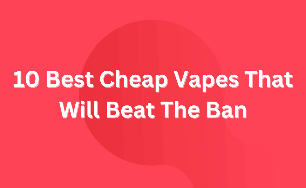 Top 10 Best Cheap Vapes That Will Beat The Ban | Grey Haze UK Top 10 Best Cheap Vapes That Will Beat The Ban | Grey Haze UK
